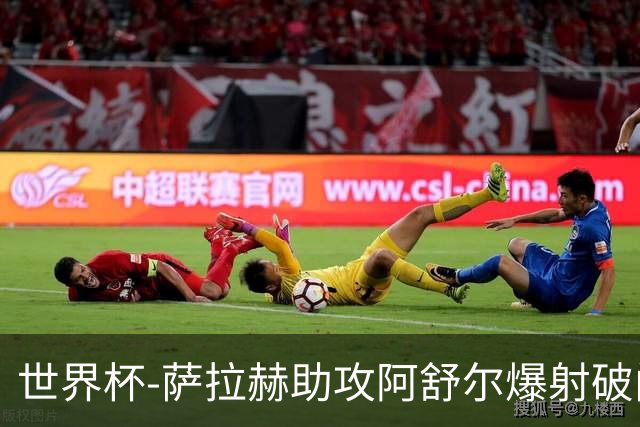 世界杯-萨拉赫助攻阿舒尔爆射破门 埃及半场1-0比利时