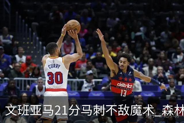 文班亚马21分马刺不敌魔术 森林狼大胜独行侠